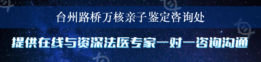 台州路桥万核亲子鉴定咨询处